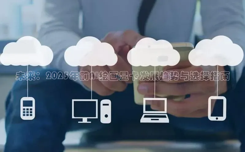未来：2025年前AI绘画显卡发展趋势与选择指南